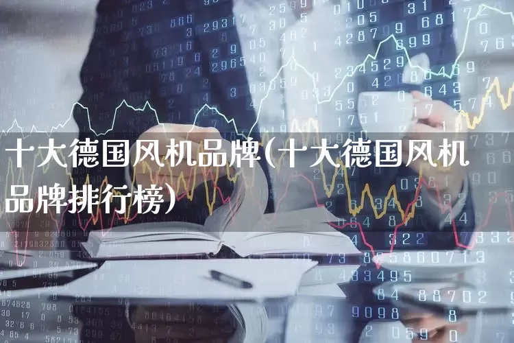 十大德国风机品牌(十大德国风机品牌排行榜)_https://www.hangfeite.com_深交所_第1张
