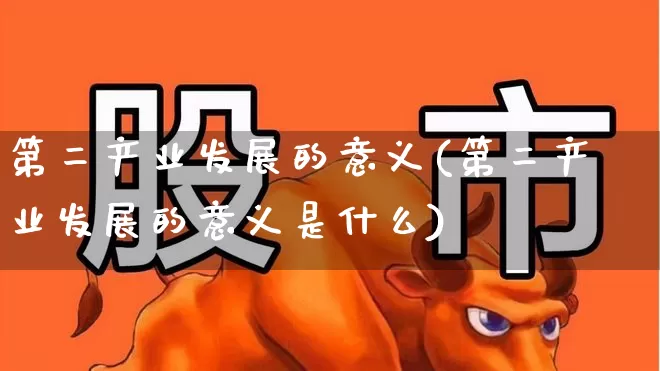第二产业发展的意义(第二产业发展的意义是什么)_https://www.hangfeite.com_北交所_第1张