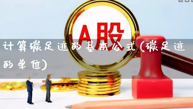 计算碳足迹的基本公式(碳足迹的单位)_https://www.hangfeite.com_深交所_第1张