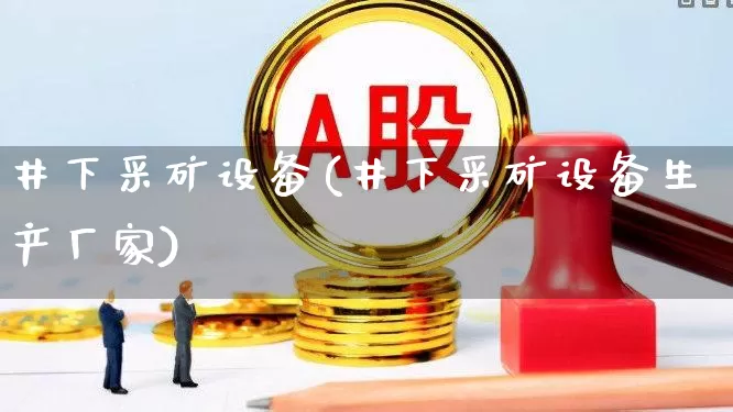 井下采矿设备(井下采矿设备生产厂家)_https://www.hangfeite.com_创业板_第1张