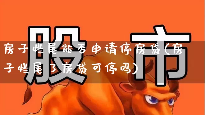 房子烂尾能否申请停房贷(房子烂尾了房贷可停吗)_https://www.hangfeite.com_上交所_第1张