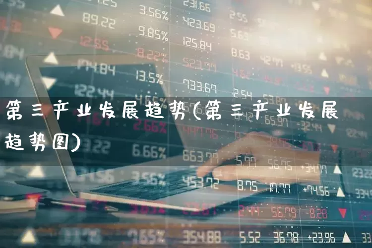第三产业发展趋势(第三产业发展趋势图)_https://www.hangfeite.com_北交所_第1张
