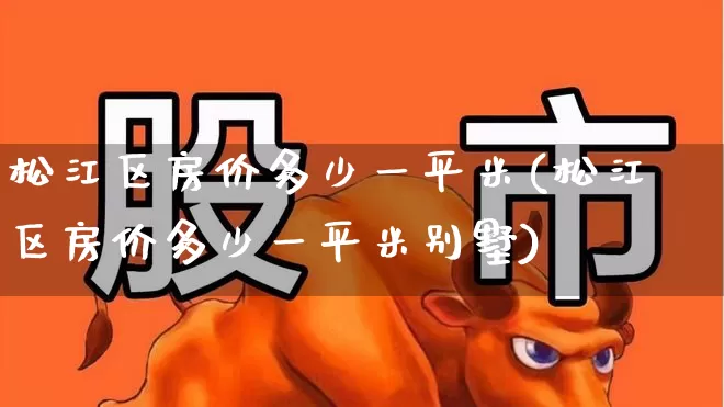 松江区房价多少一平米(松江区房价多少一平米别墅)_https://www.hangfeite.com_上交所_第1张