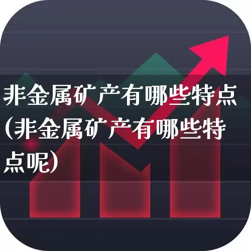非金属矿产有哪些特点(非金属矿产有哪些特点呢)_https://www.hangfeite.com_科创板_第1张