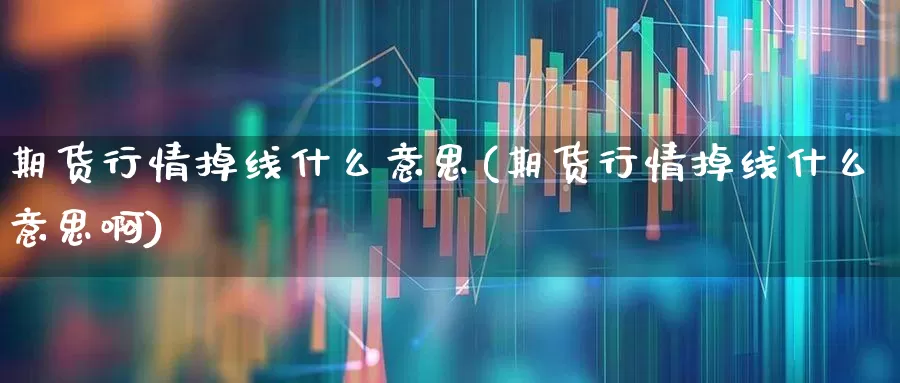 期货行情掉线什么意思(期货行情掉线什么意思啊)_https://www.hangfeite.com_北交所_第1张