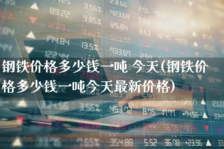 钢铁价格多少钱一吨 今天(钢铁价格多少钱一吨今天最新价格)_https://www.hangfeite.com_上交所_第1张