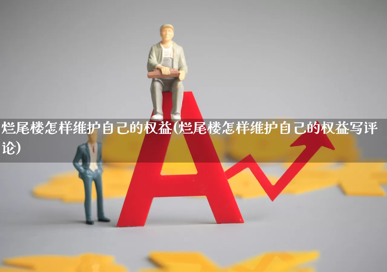 烂尾楼怎样维护自己的权益(烂尾楼怎样维护自己的权益写评论)_https://www.hangfeite.com_上交所_第1张