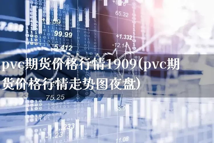 pvc期货价格行情1909(pvc期货价格行情走势图夜盘)_https://www.hangfeite.com_创业板_第1张