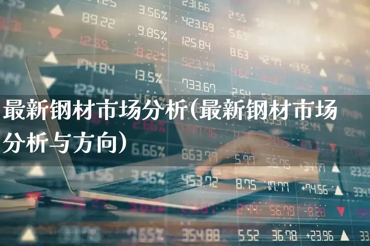 最新钢材市场分析(最新钢材市场分析与方向)_https://www.hangfeite.com_深交所_第1张