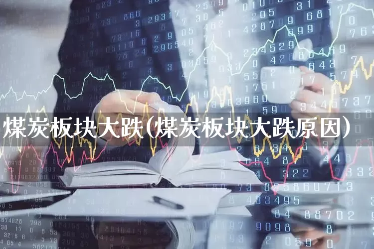 煤炭板块大跌(煤炭板块大跌原因)_https://www.hangfeite.com_上交所_第1张