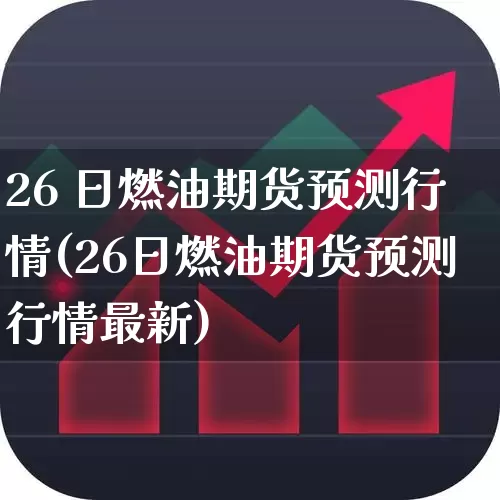 26 日燃油期货预测行情(26日燃油期货预测行情最新)_https://www.hangfeite.com_北交所_第1张