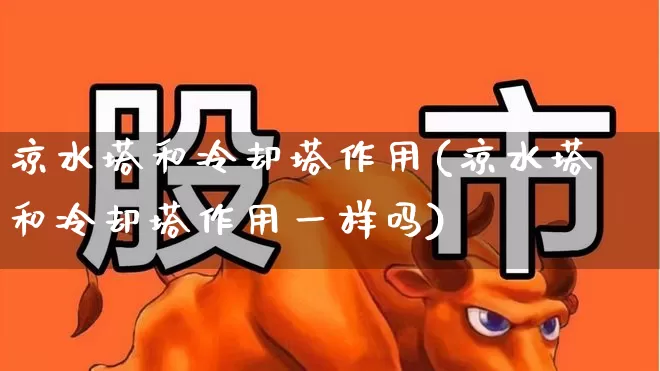 凉水塔和冷却塔作用(凉水塔和冷却塔作用一样吗)_https://www.hangfeite.com_创业板_第1张