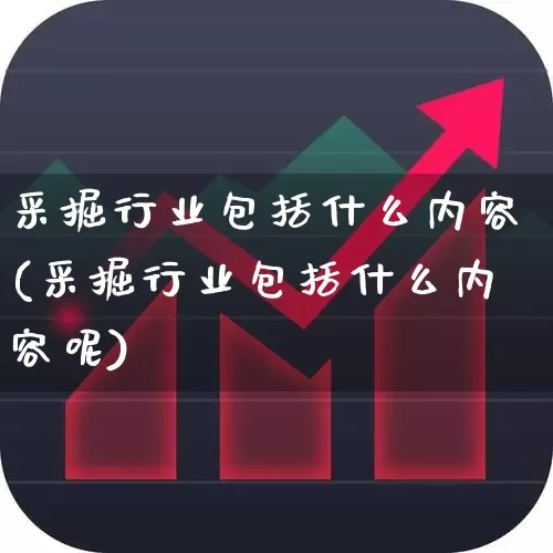 采掘行业包括什么内容(采掘行业包括什么内容呢)_https://www.hangfeite.com_创业板_第1张
