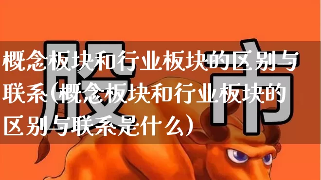概念板块和行业板块的区别与联系(概念板块和行业板块的区别与联系是什么)_https://www.hangfeite.com_上交所_第1张
