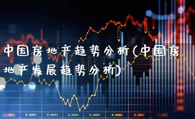 中国房地产趋势分析(中国房地产发展趋势分析)_https://www.hangfeite.com_创业板_第1张