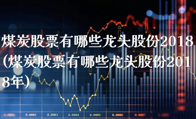 煤炭股票有哪些龙头股份2018(煤炭股票有哪些龙头股份2018年)_https://www.hangfeite.com_科创板_第1张