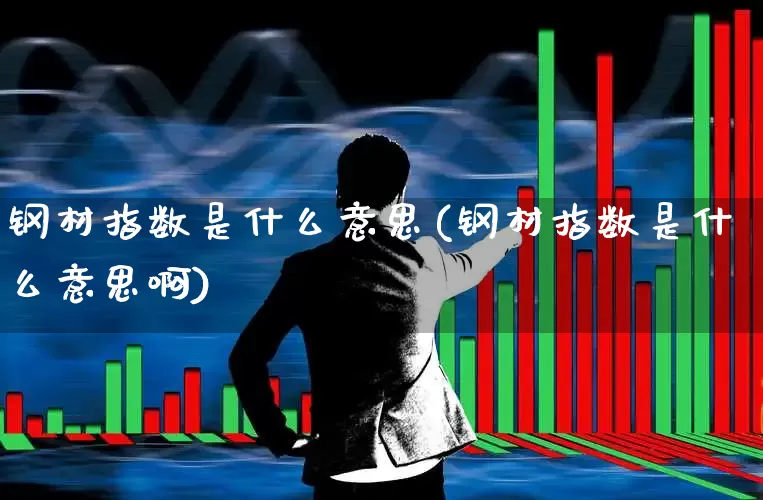 钢材指数是什么意思(钢材指数是什么意思啊)_https://www.hangfeite.com_科创板_第1张
