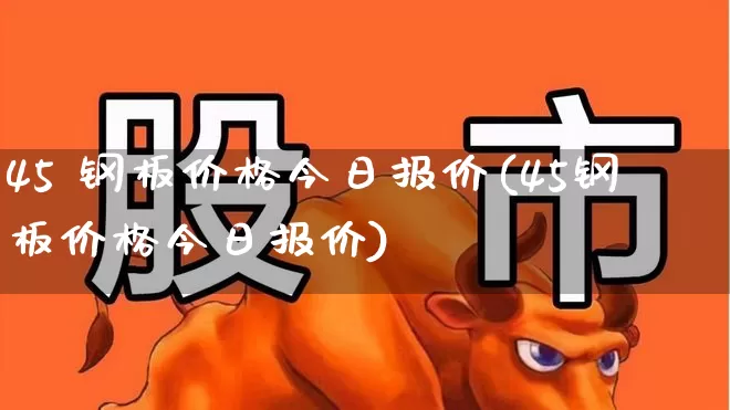 45 钢板价格今日报价(45钢板价格今日报价)_https://www.hangfeite.com_创业板_第1张