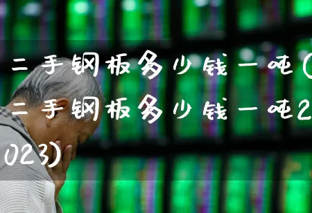 二手钢板多少钱一吨(二手钢板多少钱一吨2023)_https://www.hangfeite.com_创业板_第1张