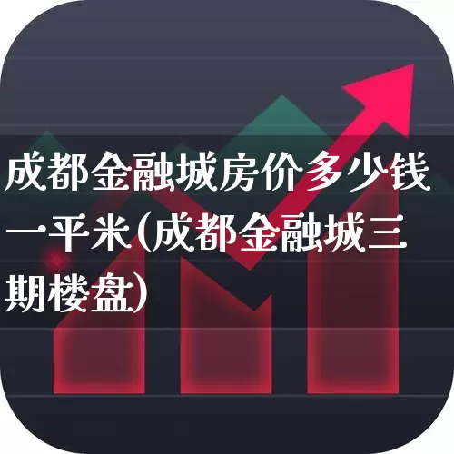 成都金融城房价多少钱一平米(成都金融城三期楼盘)_https://www.hangfeite.com_科创板_第1张