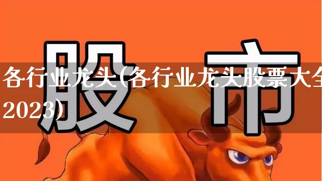 各行业龙头(各行业龙头股票大全2023)_https://www.hangfeite.com_深交所_第1张