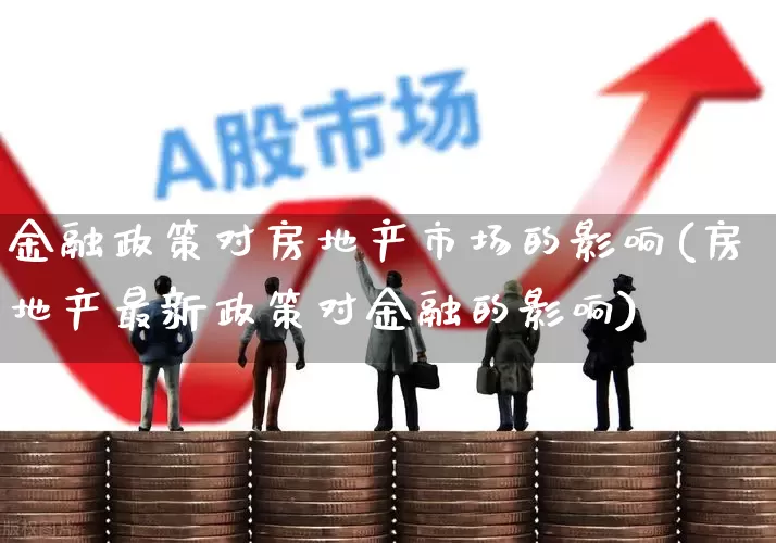 金融政策对房地产市场的影响(房地产最新政策对金融的影响)_https://www.hangfeite.com_科创板_第1张