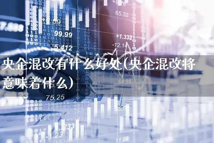 央企混改有什么好处(央企混改将意味着什么)_https://www.hangfeite.com_深交所_第1张