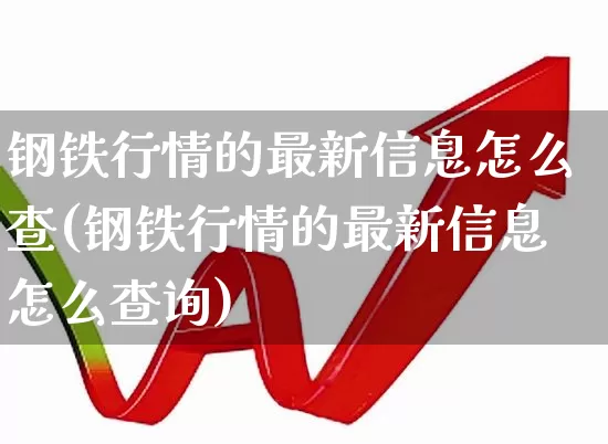 钢铁行情的最新信息怎么查(钢铁行情的最新信息怎么查询)_https://www.hangfeite.com_北交所_第1张