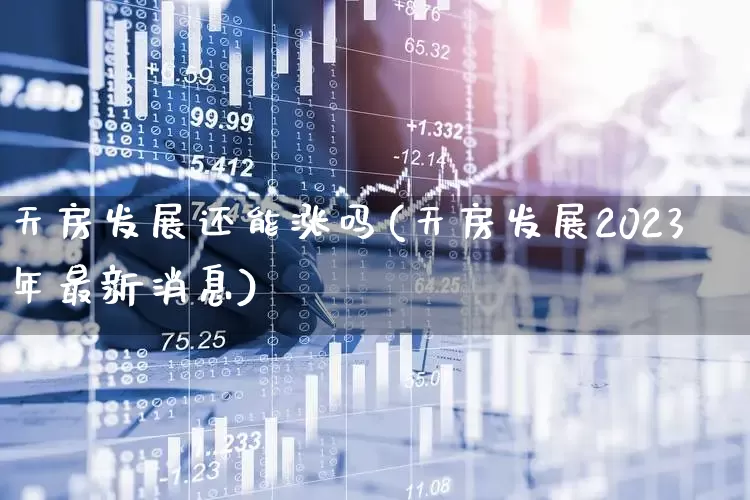 天房发展还能涨吗(天房发展2023年最新消息)_https://www.hangfeite.com_上交所_第1张