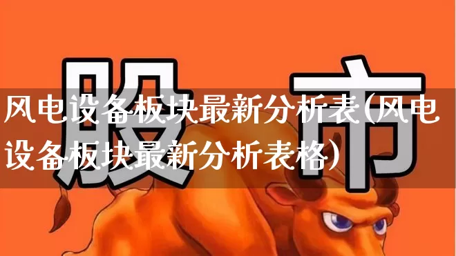 风电设备板块最新分析表(风电设备板块最新分析表格)_https://www.hangfeite.com_上交所_第1张