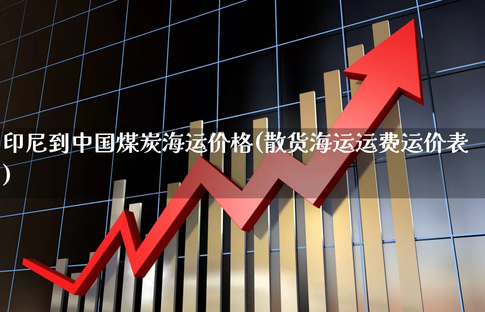 印尼到中国煤炭海运价格(散货海运运费运价表)_https://www.hangfeite.com_创业板_第1张