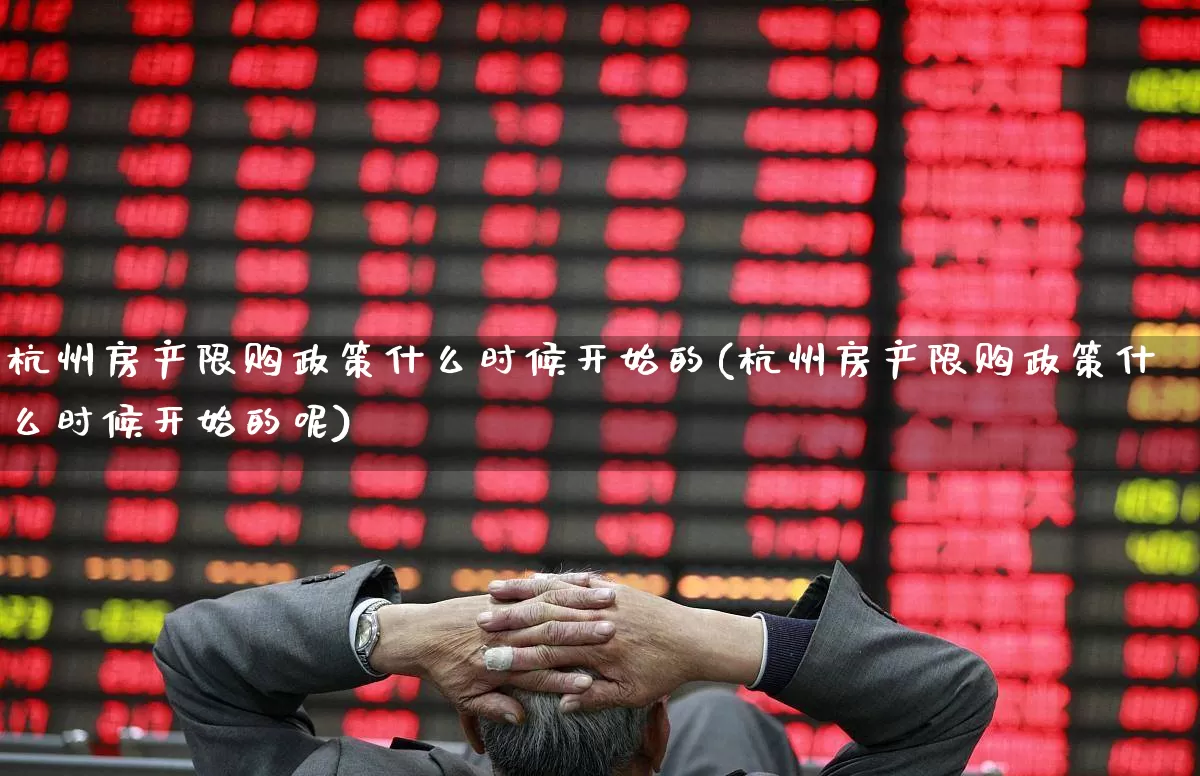 杭州房产限购政策什么时候开始的(杭州房产限购政策什么时候开始的呢)_https://www.hangfeite.com_深交所_第1张