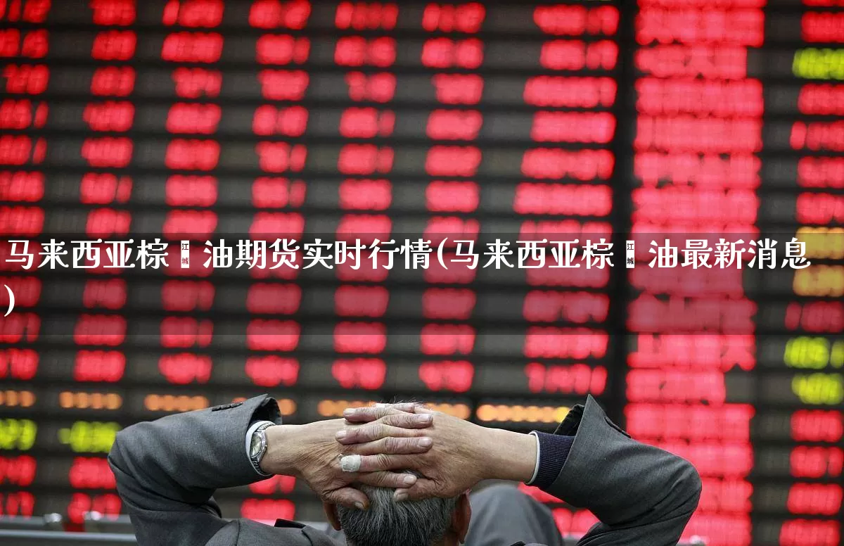 马来西亚棕榈油期货实时行情(马来西亚棕榈油最新消息)_https://www.hangfeite.com_深交所_第1张