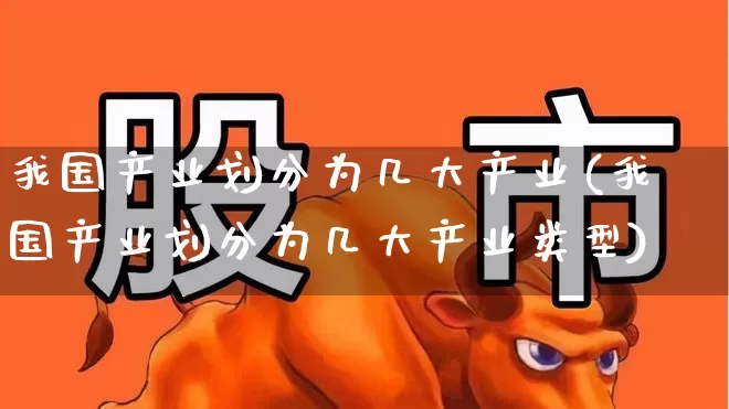 我国产业划分为几大产业(我国产业划分为几大产业类型)_https://www.hangfeite.com_上交所_第1张
