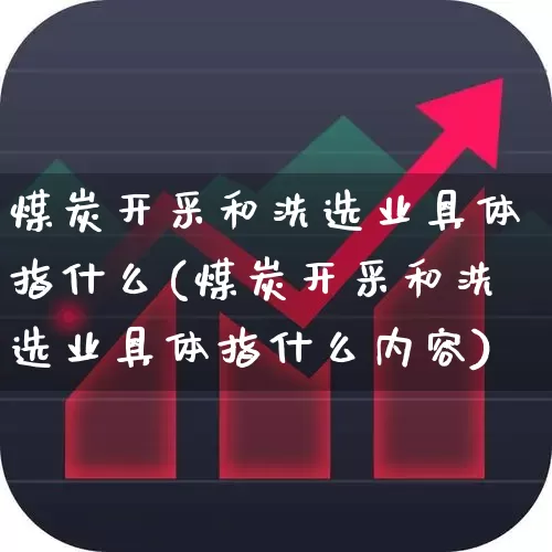 煤炭开采和洗选业具体指什么(煤炭开采和洗选业具体指什么内容)_https://www.hangfeite.com_科创板_第1张