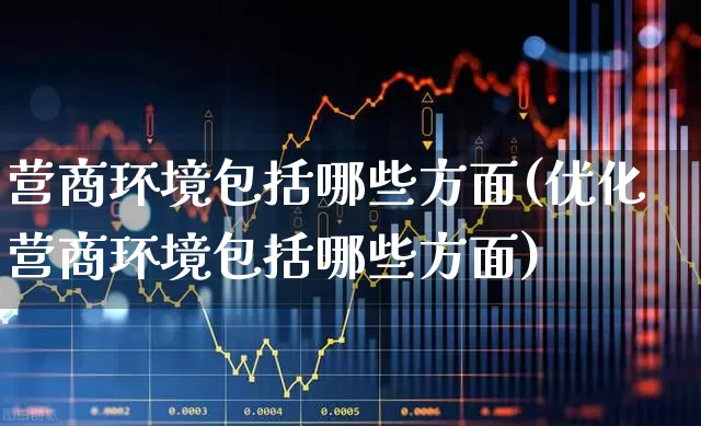 营商环境包括哪些方面(优化营商环境包括哪些方面)_https://www.hangfeite.com_深交所_第1张