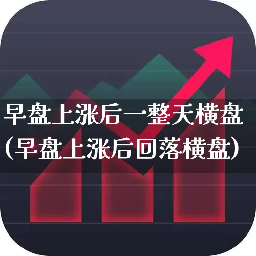 早盘上涨后一整天横盘(早盘上涨后回落横盘)_https://www.hangfeite.com_创业板_第1张