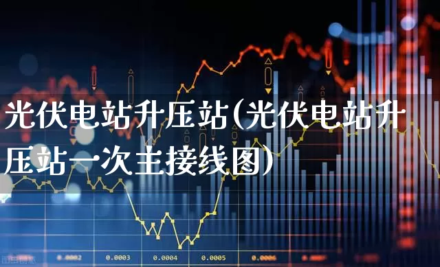 光伏电站升压站(光伏电站升压站一次主接线图)_https://www.hangfeite.com_科创板_第1张