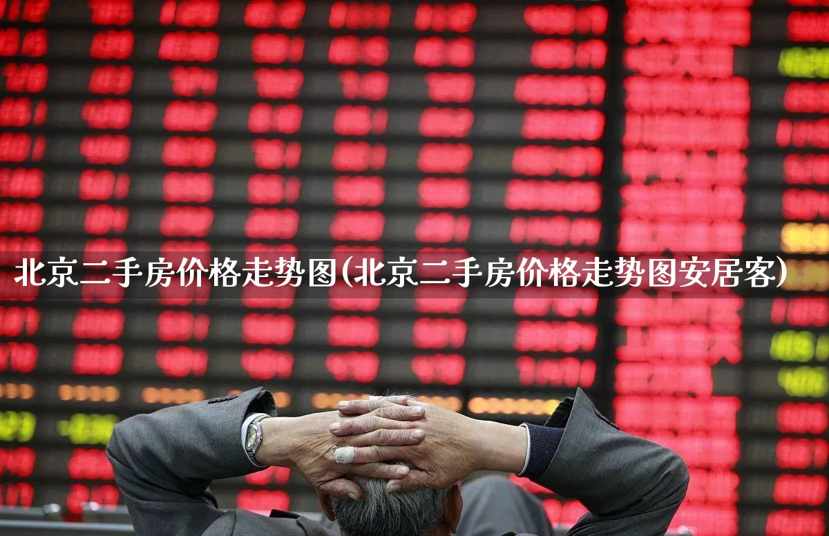 北京二手房价格走势图(北京二手房价格走势图安居客)_https://www.hangfeite.com_上交所_第1张