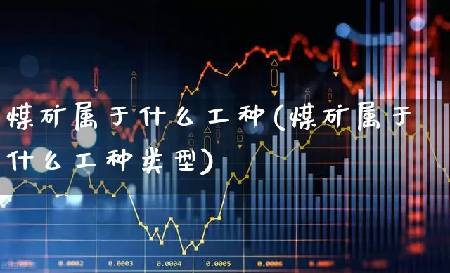 煤矿属于什么工种(煤矿属于什么工种类型)_https://www.hangfeite.com_北交所_第1张