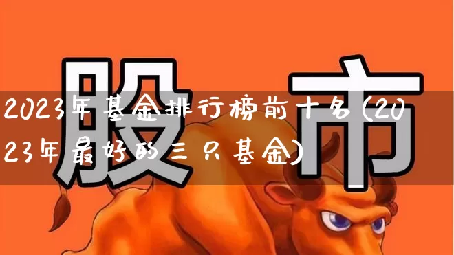 2023年基金排行榜前十名(2023年最好的三只基金)_https://www.hangfeite.com_科创板_第1张