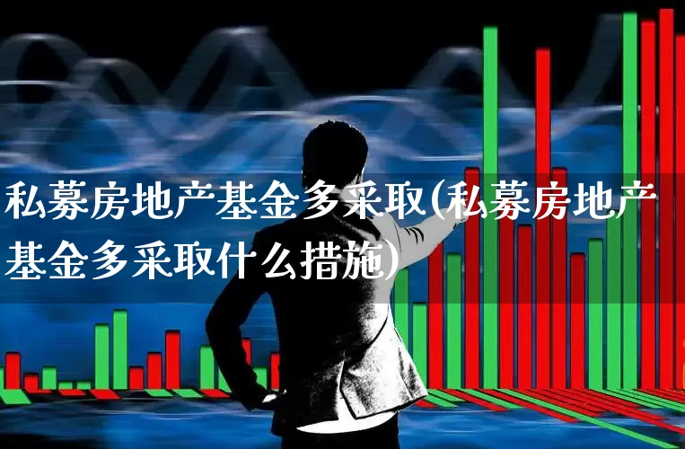 私募房地产基金多采取(私募房地产基金多采取什么措施)_https://www.hangfeite.com_北交所_第1张