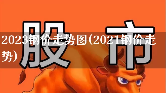 2023钢价走势图(2021钢价走势)_https://www.hangfeite.com_科创板_第1张