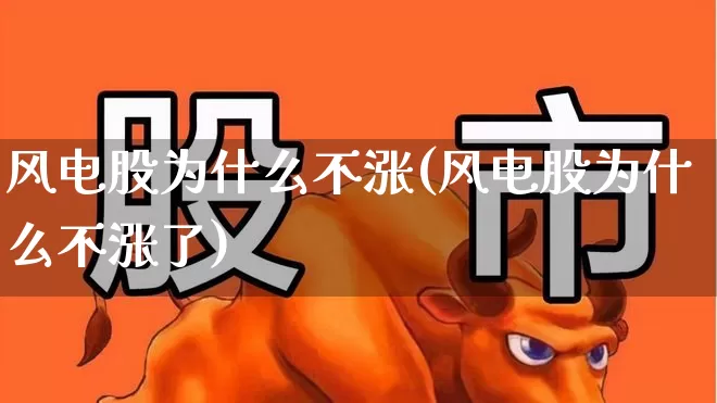 风电股为什么不涨(风电股为什么不涨了)_https://www.hangfeite.com_上交所_第1张
