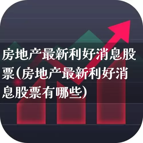 房地产最新利好消息股票(房地产最新利好消息股票有哪些)_https://www.hangfeite.com_上交所_第1张