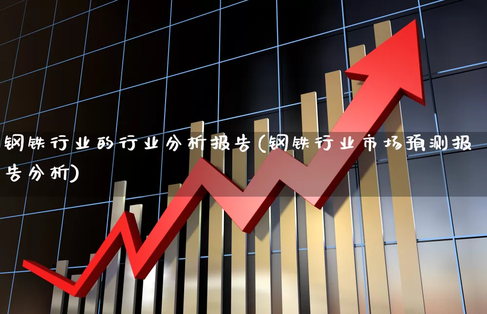 钢铁行业的行业分析报告(钢铁行业市场预测报告分析)_https://www.hangfeite.com_上交所_第1张