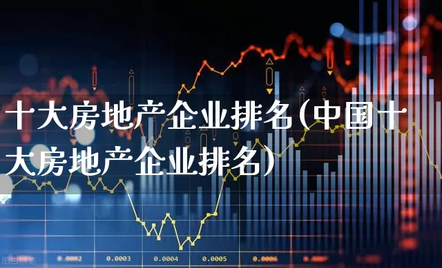 十大房地产企业排名(中国十大房地产企业排名)_https://www.hangfeite.com_上交所_第1张