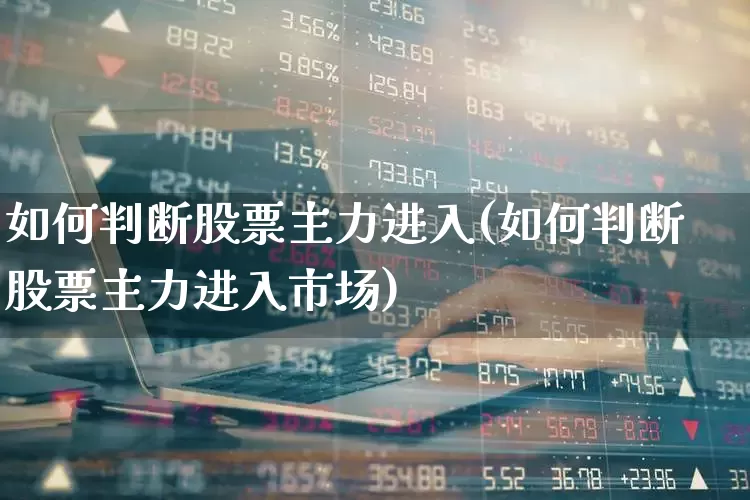 如何判断股票主力进入(如何判断股票主力进入市场)_https://www.hangfeite.com_北交所_第1张