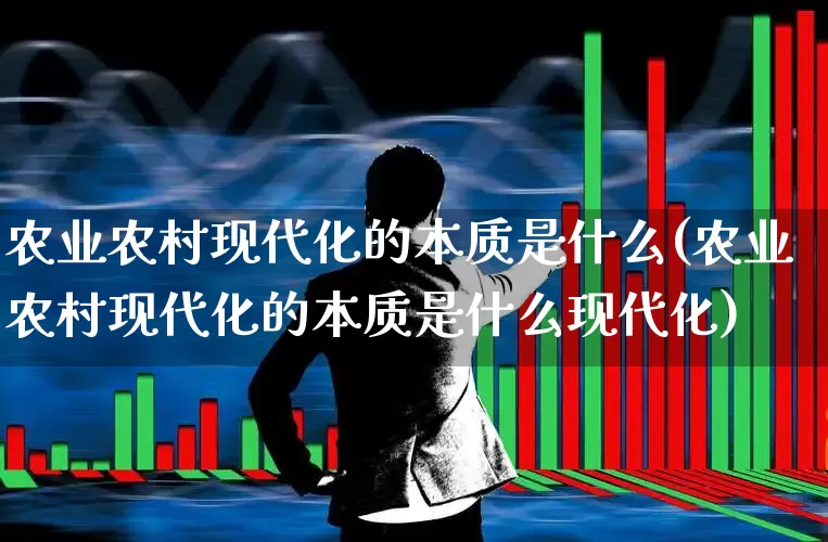 农业农村现代化的本质是什么(农业农村现代化的本质是什么现代化)_https://www.hangfeite.com_深交所_第1张