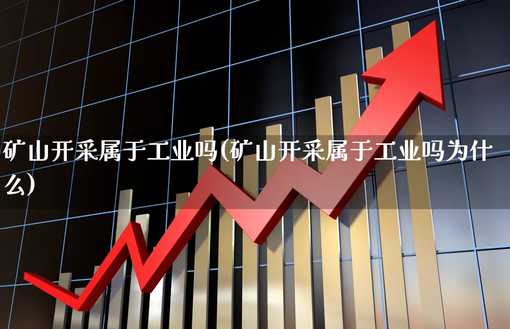 矿山开采属于工业吗(矿山开采属于工业吗为什么)_https://www.hangfeite.com_深交所_第1张